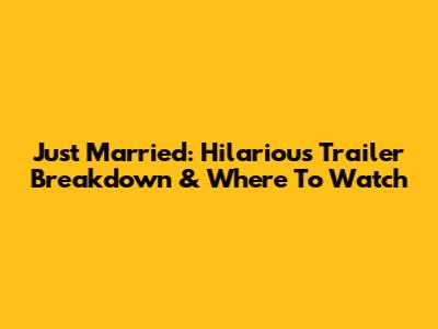 Just Married: Hilarious Trailer Breakdown & Where To Watch