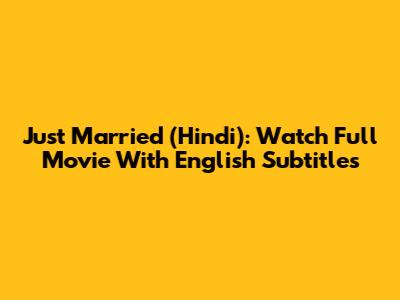 Just Married (Hindi): Watch Full Movie With English Subtitles