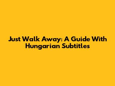 Just Walk Away: A Guide With Hungarian Subtitles