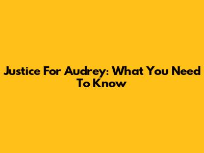 Justice For Audrey: What You Need To Know
