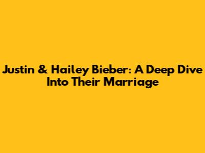 Justin & Hailey Bieber: A Deep Dive Into Their Marriage