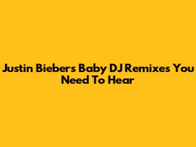 Justin Bieber's 'Baby' DJ Remixes You Need To Hear