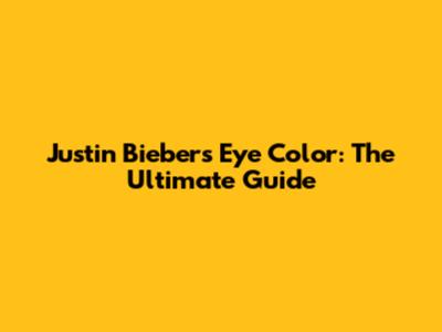 Justin Bieber's Eye Color: The Ultimate Guide