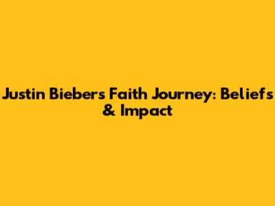 Justin Bieber's Faith Journey: Beliefs & Impact