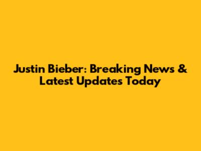 Justin Bieber: Breaking News & Latest Updates Today