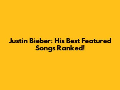 Justin Bieber: His Best Featured Songs Ranked!