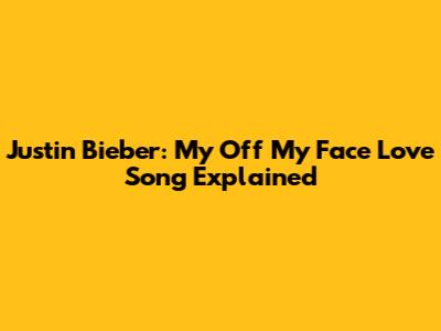 Justin Bieber: My 'Off My Face' Love Song Explained