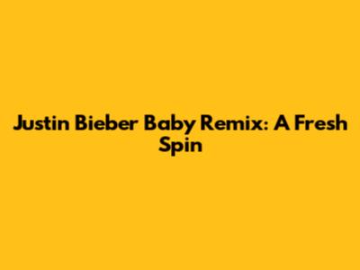 Justin Bieber Baby Remix: A Fresh Spin