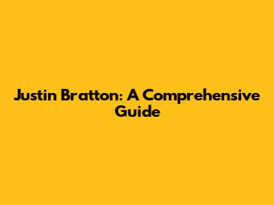 Justin Bratton: A Comprehensive Guide
