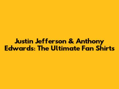 Justin Jefferson & Anthony Edwards: The Ultimate Fan Shirts