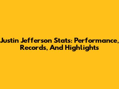 Justin Jefferson Stats: Performance, Records, And Highlights