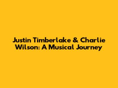 Justin Timberlake & Charlie Wilson: A Musical Journey