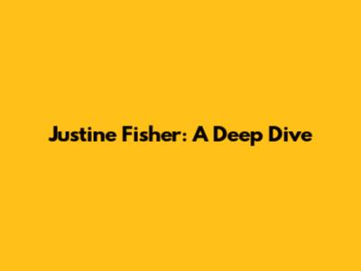 Justine Fisher: A Deep Dive