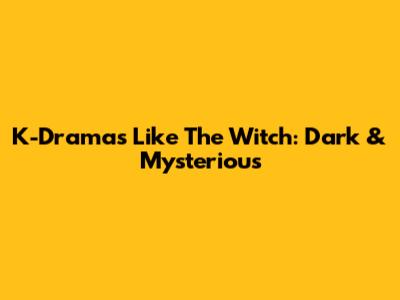K-Dramas Like The Witch: Dark & Mysterious