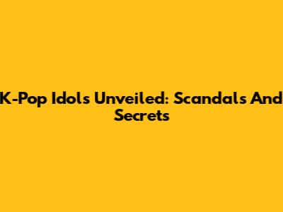 K-Pop Idols Unveiled: Scandals And Secrets