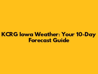 KCRG Iowa Weather: Your 10-Day Forecast Guide