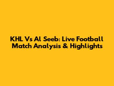 KHL Vs Al Seeb: Live Football Match Analysis & Highlights