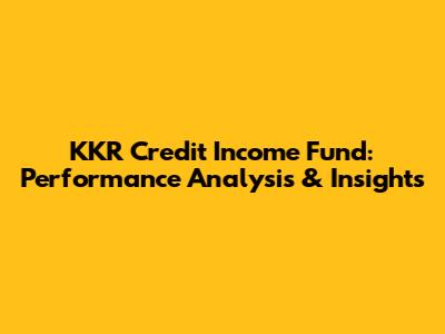 KKR Credit Income Fund: Performance Analysis & Insights