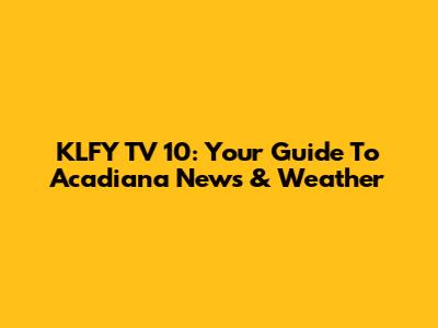 KLFY TV 10: Your Guide To Acadiana News & Weather