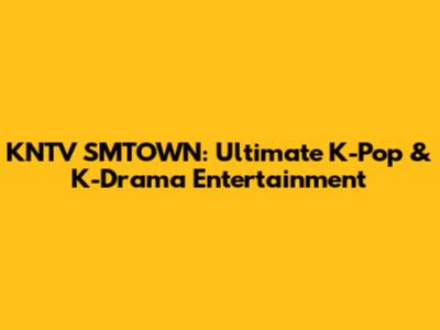KNTV SMTOWN: Ultimate K-Pop & K-Drama Entertainment