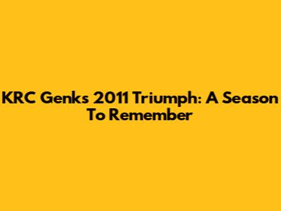 KRC Genk's 2011 Triumph: A Season To Remember