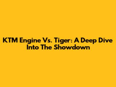 KTM Engine Vs. Tiger: A Deep Dive Into The Showdown