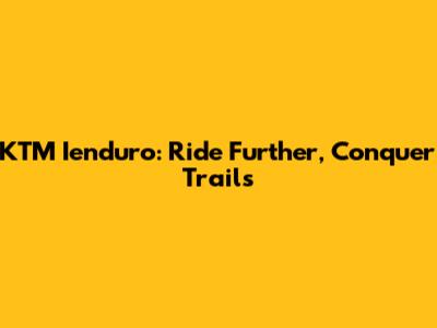 KTM Ienduro: Ride Further, Conquer Trails