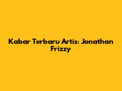 Kabar Terbaru Artis: Jonathan Frizzy