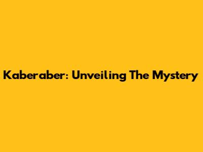 Kaberaber: Unveiling The Mystery