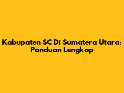 Kabupaten SC Di Sumatera Utara: Panduan Lengkap