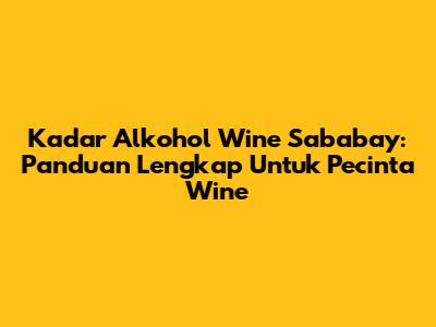 Kadar Alkohol Wine Sababay: Panduan Lengkap Untuk Pecinta Wine