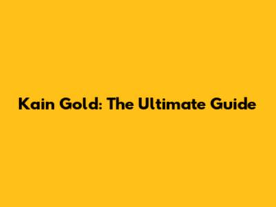 Kain Gold: The Ultimate Guide