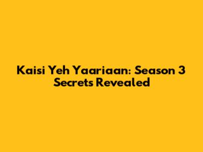 Kaisi Yeh Yaariaan: Season 3 Secrets Revealed