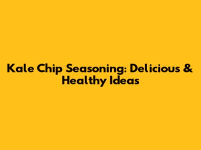 Kale Chip Seasoning: Delicious & Healthy Ideas