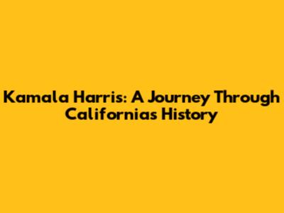 Kamala Harris: A Journey Through California's History
