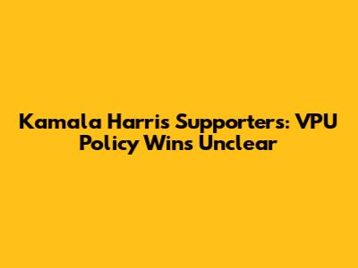 Kamala Harris Supporters: VPU Policy Wins Unclear