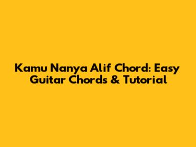 Kamu Nanya Alif Chord: Easy Guitar Chords & Tutorial