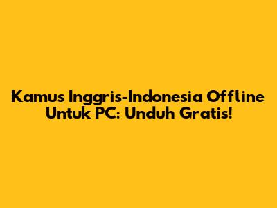Kamus Inggris-Indonesia Offline Untuk PC: Unduh Gratis!