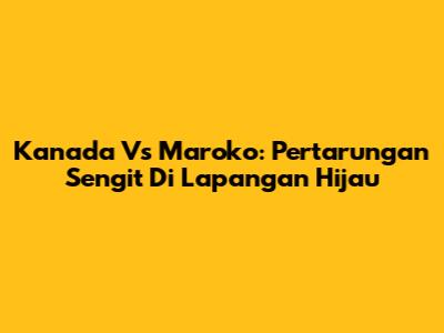Kanada Vs Maroko: Pertarungan Sengit Di Lapangan Hijau