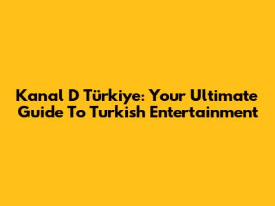 Kanal D Türkiye: Your Ultimate Guide To Turkish Entertainment