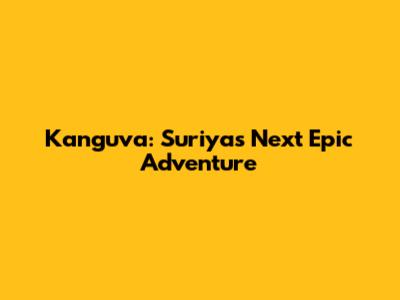 Kanguva: Suriya's Next Epic Adventure