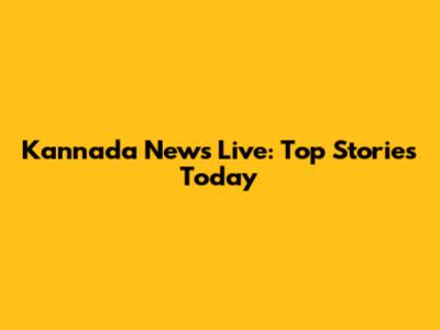 Kannada News Live: Top Stories Today