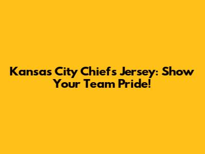 Kansas City Chiefs Jersey: Show Your Team Pride!