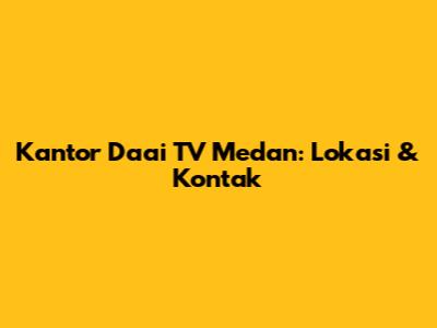 Kantor Daai TV Medan: Lokasi & Kontak