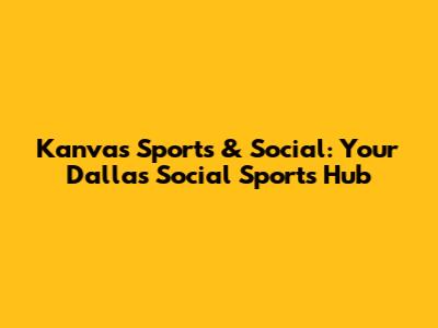 Kanvas Sports & Social: Your Dallas Social Sports Hub