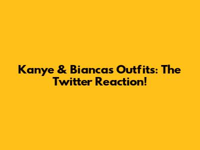 Kanye & Bianca's Outfits: The Twitter Reaction!