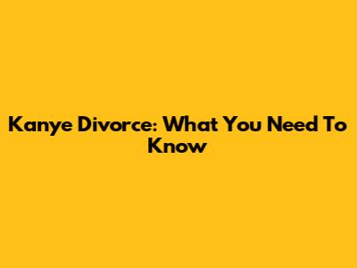 Kanye Divorce: What You Need To Know