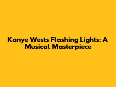 Kanye West's 'Flashing Lights': A Musical Masterpiece