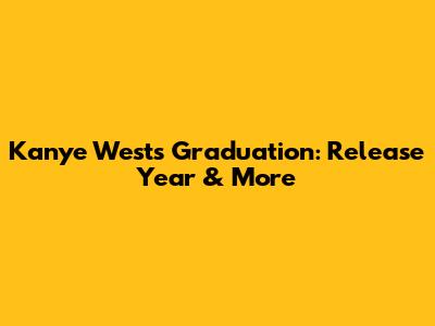 Kanye West's Graduation: Release Year & More