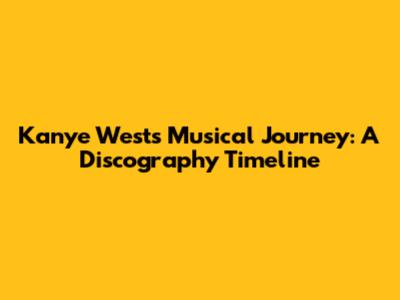 Kanye West's Musical Journey: A Discography Timeline